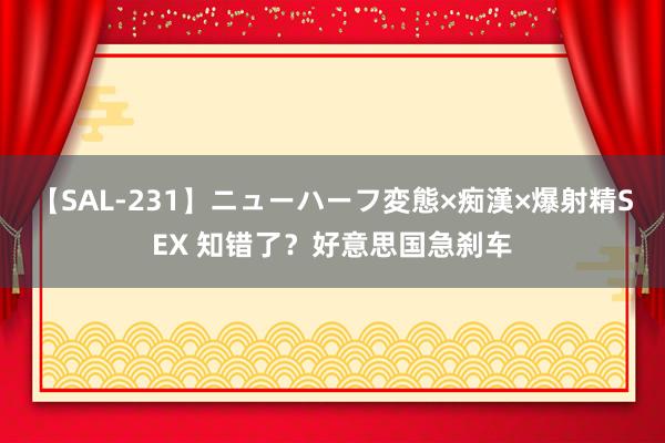 【SAL-231】ニューハーフ変態×痴漢×爆射精SEX 知错了？好意思国急刹车