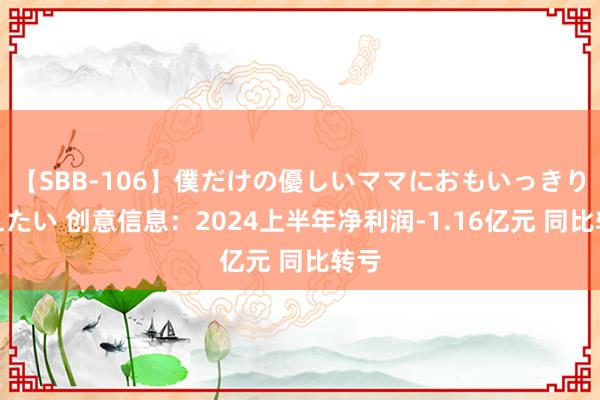 【SBB-106】僕だけの優しいママにおもいっきり甘えたい 创意信息：2024上半年净利润-1.16亿元 同比转亏
