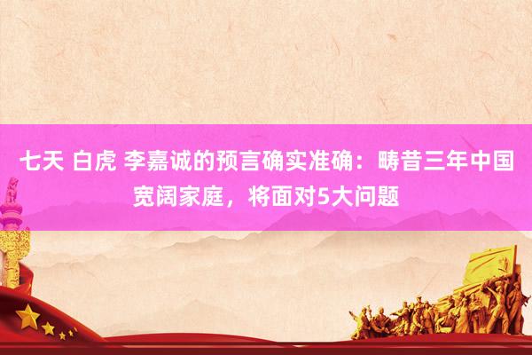七天 白虎 李嘉诚的预言确实准确：畴昔三年中国宽阔家庭，将面对5大问题