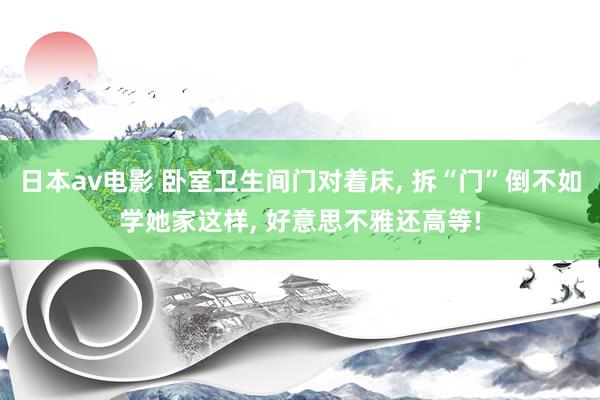日本av电影 卧室卫生间门对着床, 拆“门”倒不如学她家这样, 好意思不雅还高等!