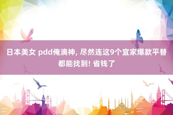 日本美女 pdd俺滴神, 尽然连这9个宜家爆款平替都能找到! 省钱了