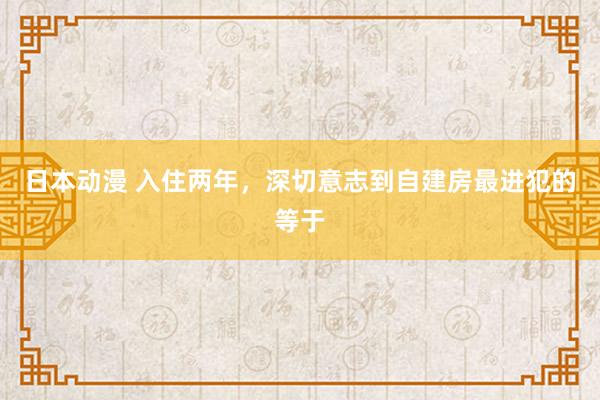 日本动漫 入住两年，深切意志到自建房最进犯的等于
