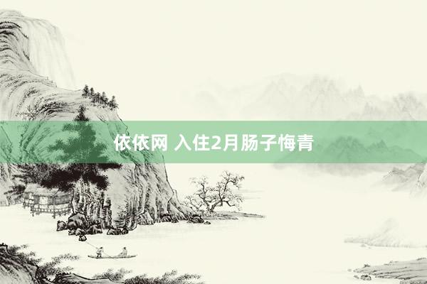 依依网 入住2月肠子悔青