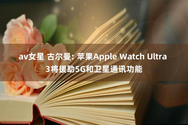 av女星 古尔曼: 苹果Apple Watch Ultra 