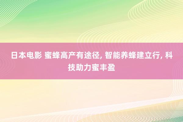 日本电影 蜜蜂高产有途径, 智能养蜂建立行, 科技助力蜜丰盈