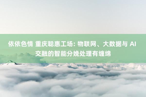 依依色情 重庆聪惠工场: 物联网、大数据与 AI 交融的智能
