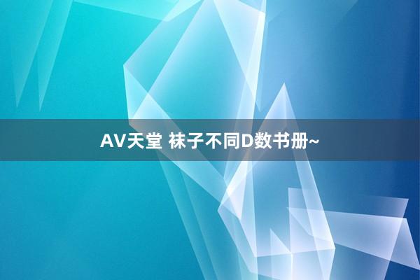 AV天堂 袜子不同D数书册~