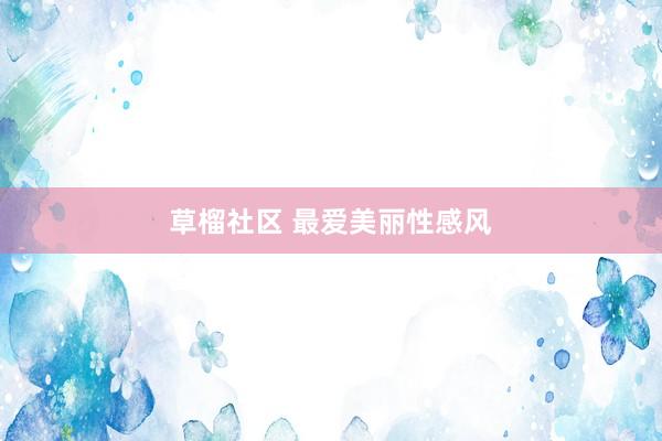 草榴社区 最爱美丽性感风
