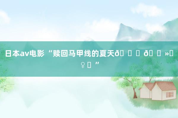 日本av电影 “赎回马甲线的夏天🙋🏻‍♀️”