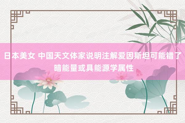 日本美女 中国天文体家说明注解爱因斯坦可能错了 暗能量或具能