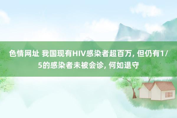 色情网址 我国现有HIV感染者超百万, 但仍有1/5的感染者未被会诊, 何如退守