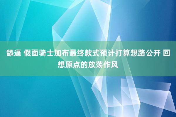 舔逼 假面骑士加布最终款式预计打算想路公开 回想原点的放荡作