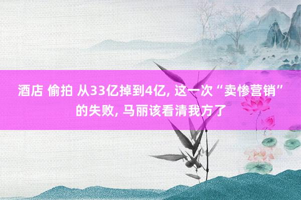 酒店 偷拍 从33亿掉到4亿, 这一次“卖惨营销”的失败, 