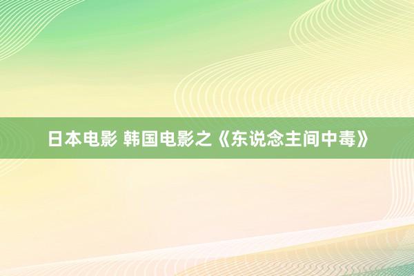 日本电影 韩国电影之《东说念主间中毒》