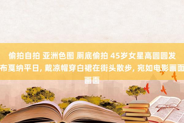 偷拍自拍 亚洲色图 厕底偷拍 45岁女星高圆圆发布戛纳平日,