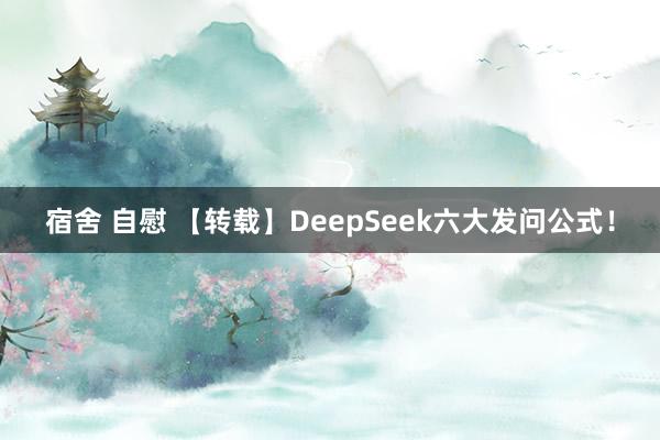 宿舍 自慰 【转载】DeepSeek六大发问公式！