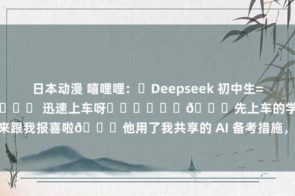 日本动漫 嘻哩哩:✅Deepseek 初中生=绝杀‼️要中考的宝子们❗️❗️❗️ 迅速上车呀❗️❗️❗️🚀先上车的学长都来跟我报喜啦🎉他用了我共享的 AI 备考措施,嗅觉我方在中考赛说念上要 “升起” ...