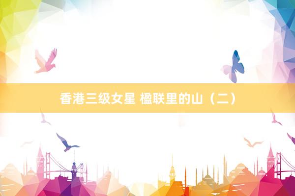 香港三级女星 楹联里的山（二）