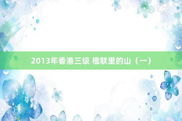 2013年香港三级 楹联里的山（一）