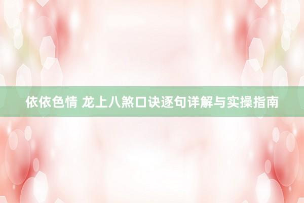 依依色情 龙上八煞口诀逐句详解与实操指南