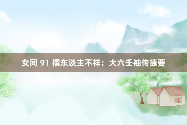 女同 91 撰东谈主不祥：大六壬袖传捷要