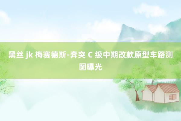 黑丝 jk 梅赛德斯-奔突 C 级中期改款原型车路测图曝光